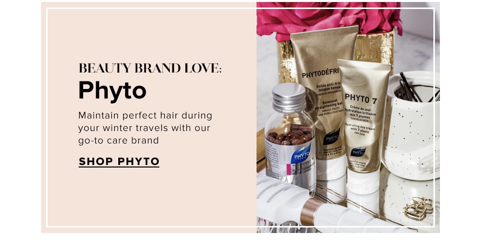 Beauty Brand Love: Phyto. Maintain perfect hair during your winter travels with our go-to care brand. Shop Phyto.