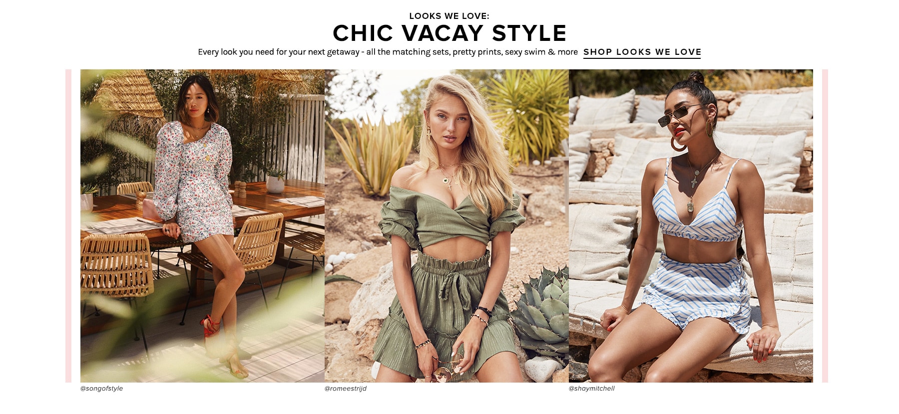 Looks We Love: Chic Vacay Style. Every look you need for your next getaway - all the matching sets, pretty prints, sexy swim & more. Shop looks we love.