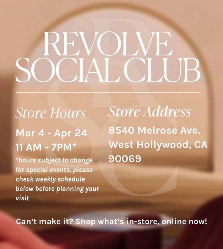 Revolve Social Club. Store Hours 11:00am to 7:00pm *hours subject to change. Store Address: 8540 Melrose Ave, West Hollywood, CA, 90069