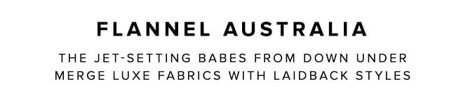 Flannel Australia The Jet-Setting babes from down under merge luxe fabrics with laidback styles
