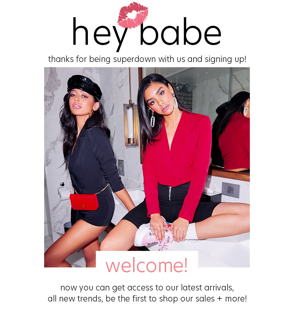 heybabe thanks for being superdown with us and signing up! 3 now you can get access to our latest arrivals, all new trends, be the first to shop our sales more! 