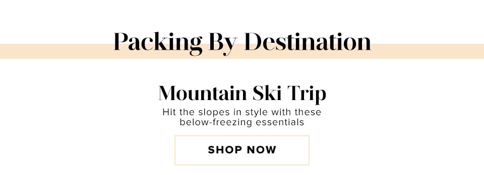 Packing By Destination. Mountain Ski Trip. Hit the slopes in style with these below-freezing essentials.