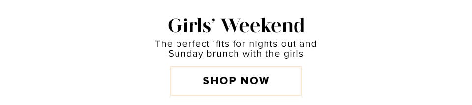 Girls' Weekend. The perfect 'fits for nights out and Sunday brunch with the girls.