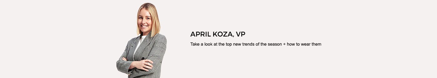 April Koza, VP. Take a look at the top new trends of the season plus how to wear them.