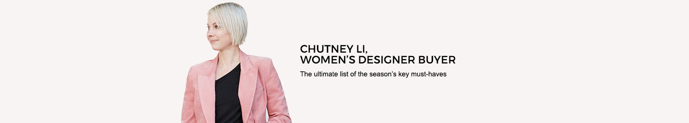 Chutney Li, women's designer buyer. The ultimate list of the season's key must-haves.