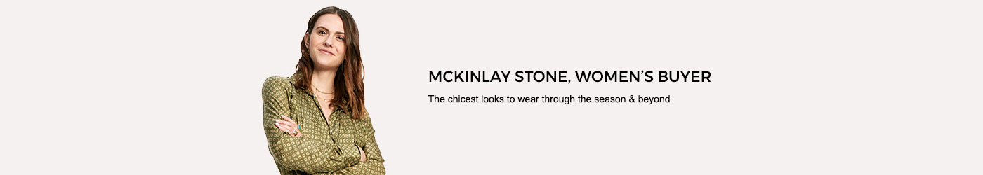 Mckinlay Stone, women's buyer. The chicest looks to wear through the season and beyong