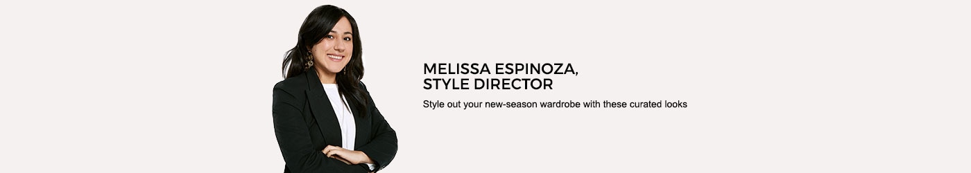 Melissa Espinoza, style director. Style out your new-season wardrobe witht hese curated looks.
