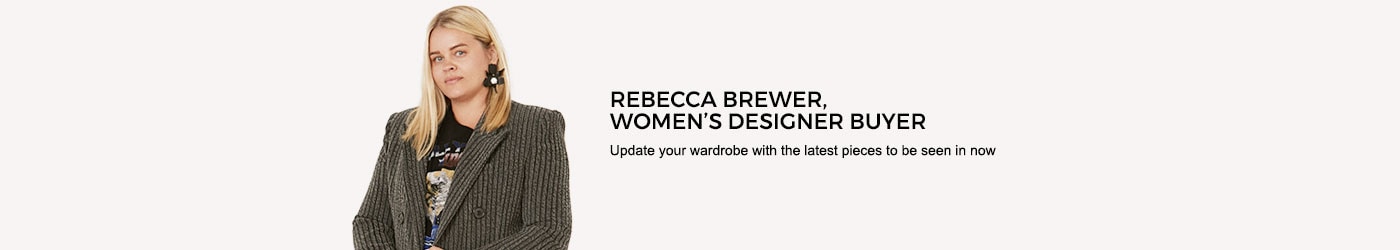 Rebecca Brewer, woman's designer buyer. Update your wardrobe with the latest pieces to be seen in now