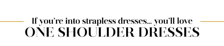 If you’re into strapless dresses … you’ll love one shoulder dresses