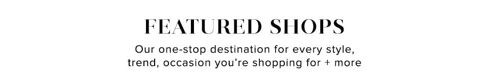 Featured Shops: Our one-stop destination for every style trend, occasion you're shopping plus more.