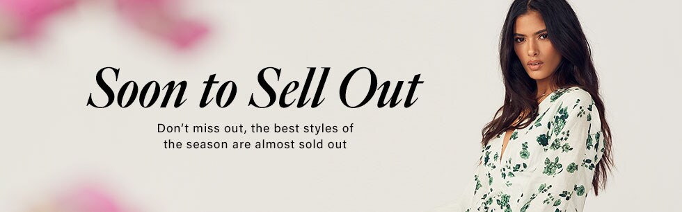 SOON TO SELL OUT. Don&rsquo;t miss out, the best styles of the season are almost sold out.