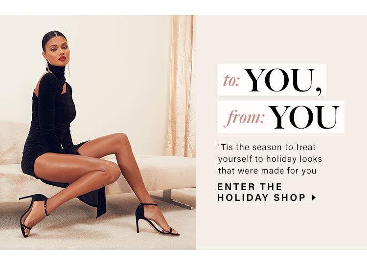 To: You, From: You. 'Tis the season to treat yourself to holiday looks that were made for you. Enter The Holiday Shop