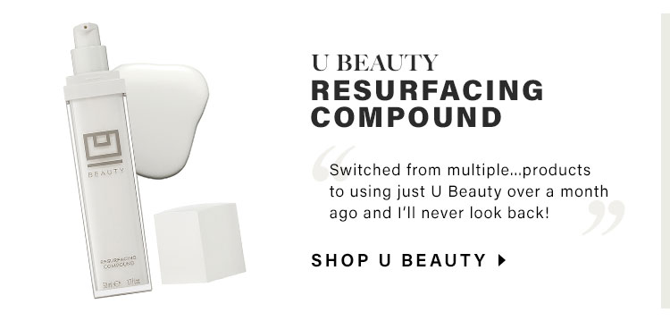 U Beauty Resurfacing Compound - “Switched from multiple...products to using just U Beauty over a month ago and I’ll never look back!” Shop U Beauty