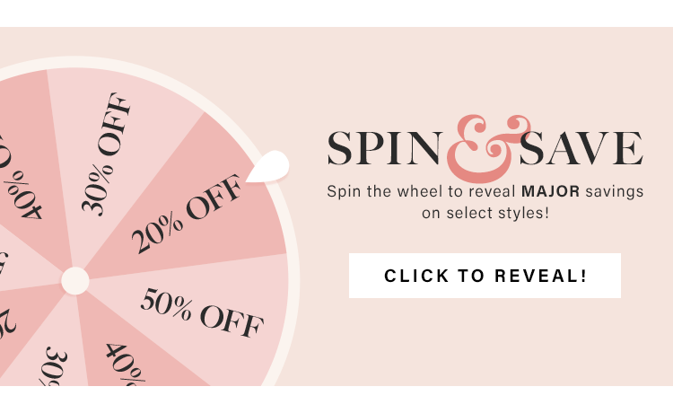 Spin & Save: Spin the wheel to reveal MAJOR savings on select styles! Click to Reveal!