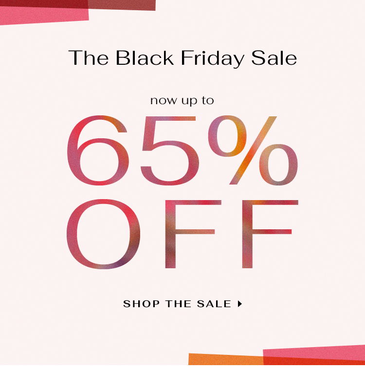 THE BLACK FRIDAY SALE. NOW UP TO 65% OFF. SHOP THE SALE
