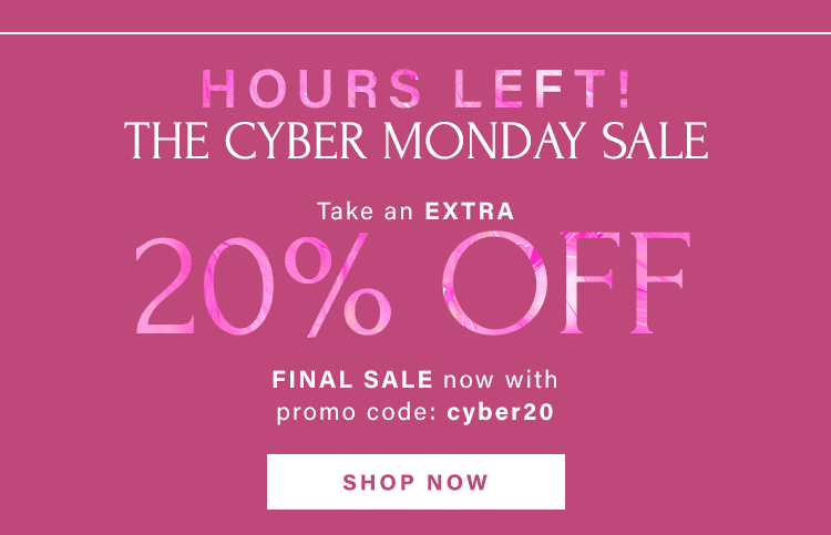 HOURS LEFT! THE CYBER MONDAY SALE: TAKE AN EXTRA 20% OFF FINAL SALE NOW WITH PROMO CODE: cyber20. SHOP NOW