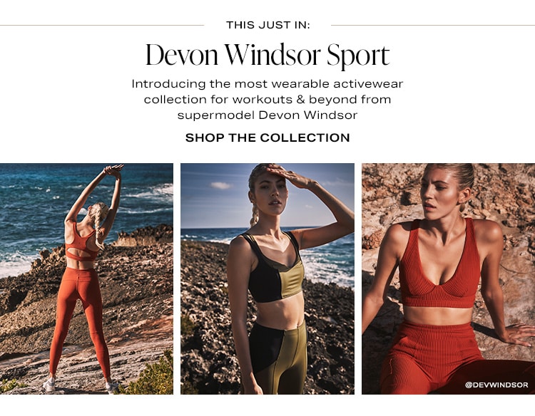 This Just In: Devon Windsor Sport. Introducing the most wearable activewear collection for workouts & beyond from supermodel Devon Windsor. Shop the Collection