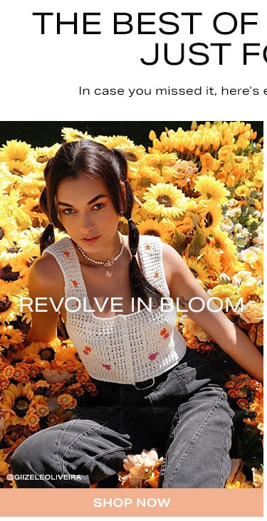 The Best of What's New, Just For you. In case you missed it, here's everything new you need now. Revolve In Bloom. Shop now.