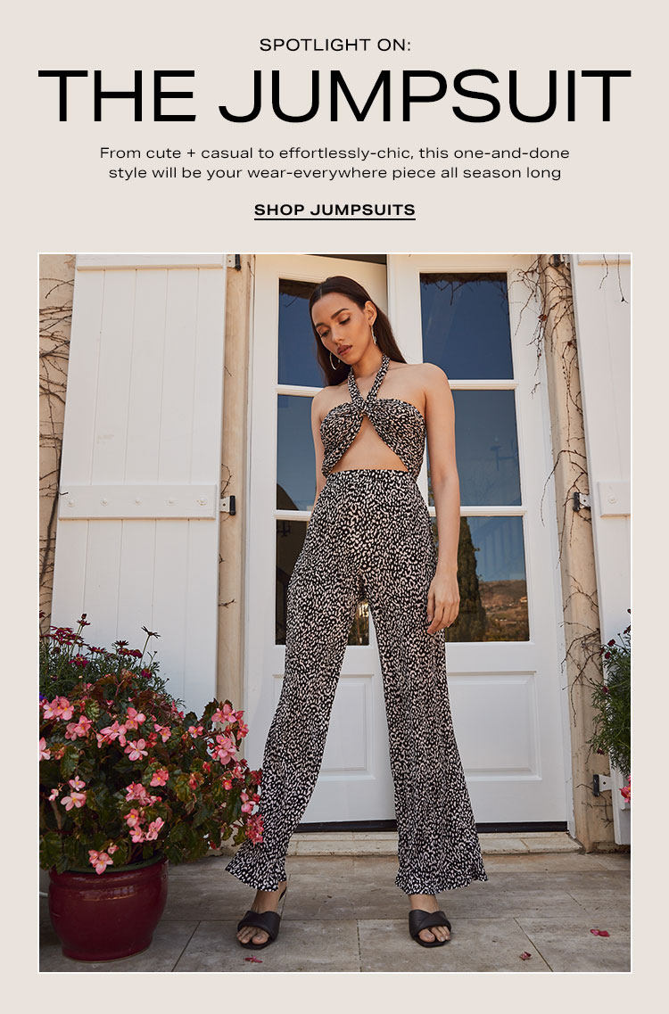 Spotlight On: The Jumpsuit. From cute + casual to effortlessly-chic, this one-and-done style will be your wear-everywhere piece all season long. Shop Jumpsuits