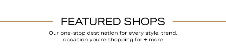Featured Shops. Our one-stop destination for every style, trend, occasion you’re shopping for + more