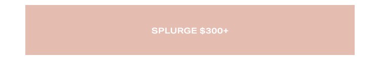 Splurge $300+