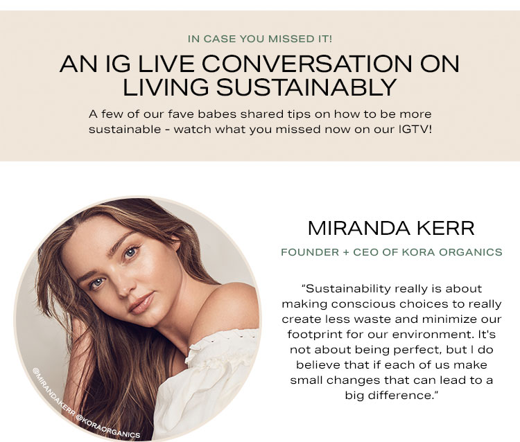 In Case You Missed It! An IG Live Conversation on Living Sustainably. A few of our fave babes shared tips on how to be more sustainable - watch what you missed now on our IGTV! Miranda Kerr.
