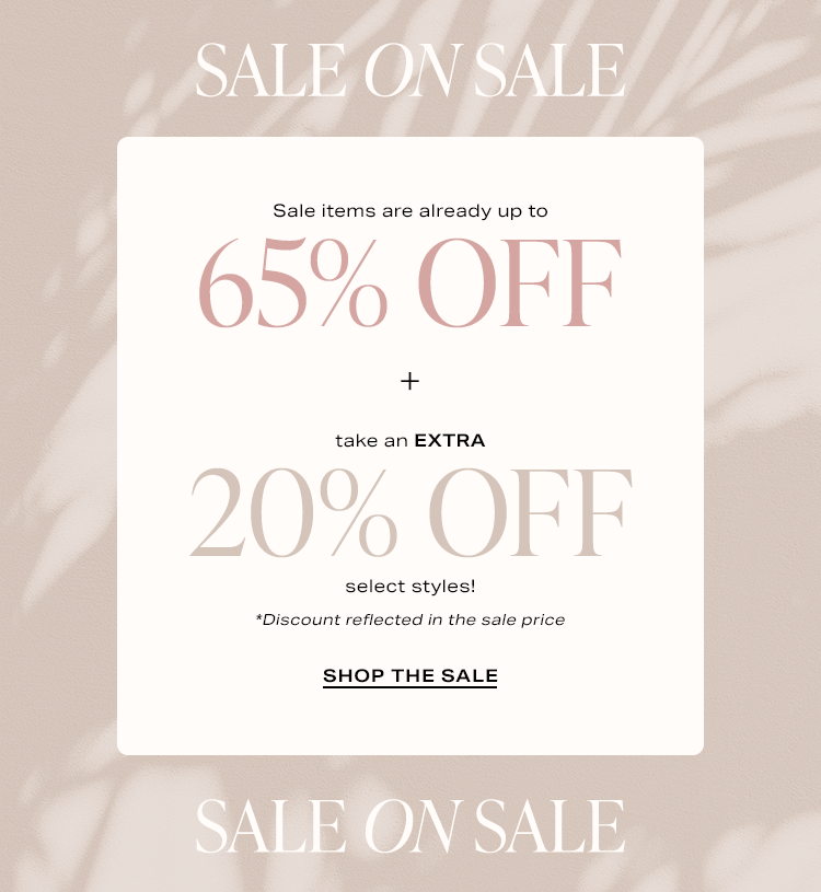 Sale on Sale: Sale items are already up to 65% off + take an EXTRA 20% off select styles! *Discount reflected in the sale price - Shop the Sale