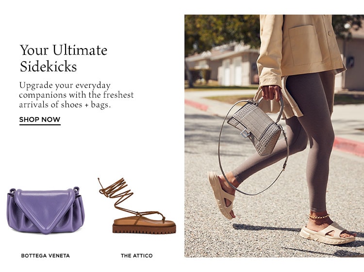 Your Ultimate Sidekicks. Upgrade your everyday companions with the freshest arrivals of shoes + bags. Shop Now