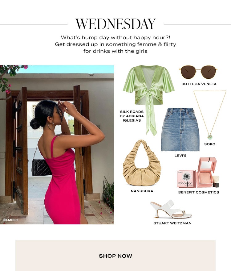 Wednesday. What’s hump day without happy hour?! Get dressed up in something femme & flirty for drinks with the girls. Shop Now.