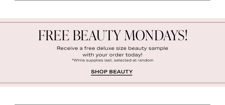 Free Beauty Mondays! Receive a free deluxe size beauty sample with your order today! *While supplies last, selected at random. Shop Beauty