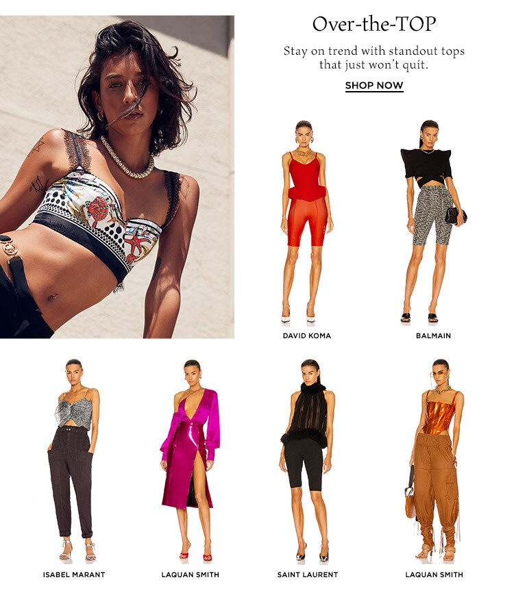 Over-the-TOP: Stay on trend with standout tops that just won’t quit. Shop Now