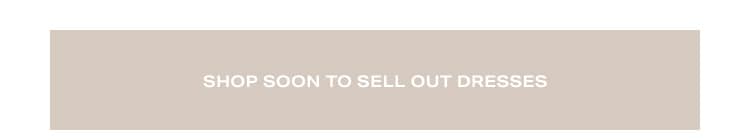 Shop Soon to Sell Out Dresses