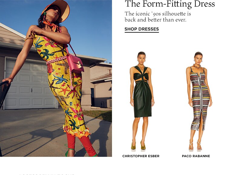 The Form-Fitting Dress. The iconic ‘90s silhouette is back and better than ever. Shop Dresses