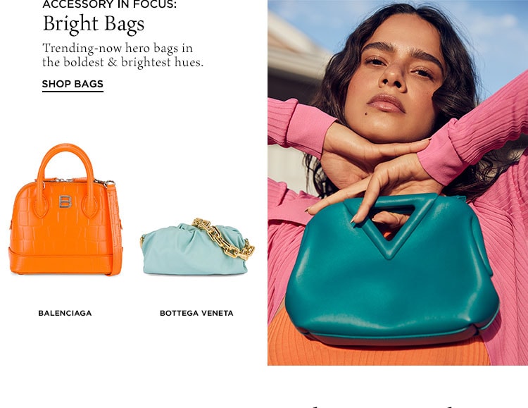 Accessory in Focus: Bright Bags. Trending-now hero bags in the boldest & brightest hues. Shop Bags