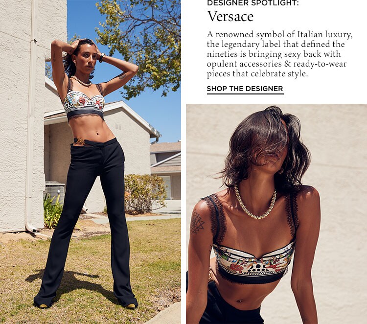 Designer Spotlight: Versace. A renowned symbol of Italian luxury, the legendary label that defined the nineties is bringing sexy back with opulent accessories & ready-to-wear pieces that celebrate style. Shop the Designer