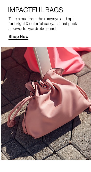 Impactful Bags. Take a cue from the runways and opt for bright & colorful carryalls that pack a powerful wardrobe punch. Shop Now