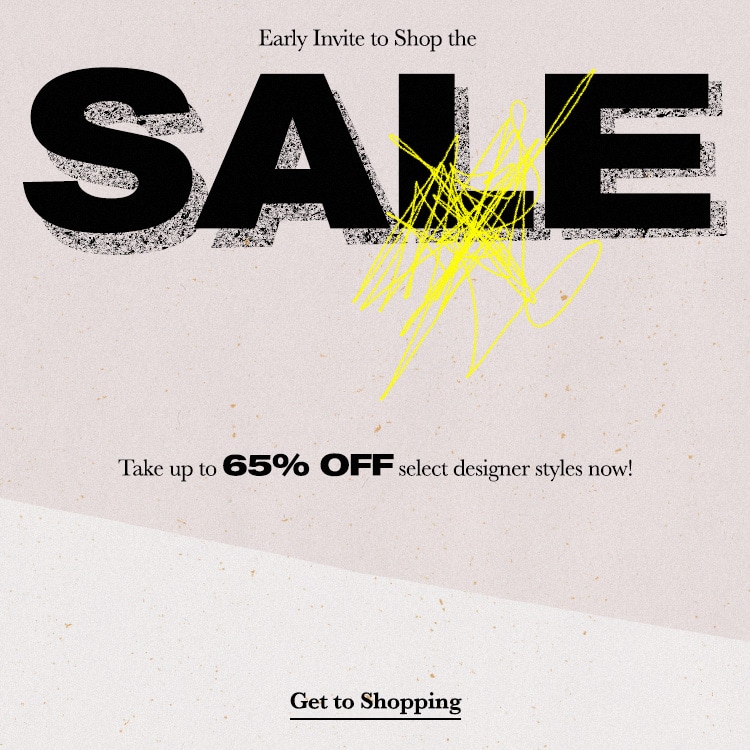 Early Invite to Shop the Sale. Take up to 65% off select designer styles now! Get to Shopping
