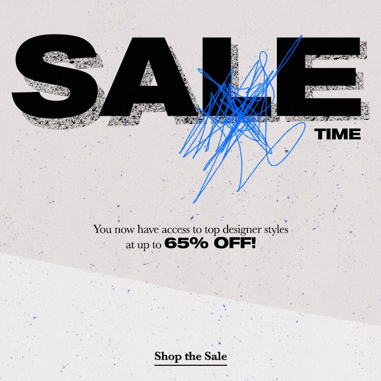 SALE TIME. You now have access to top designer styles at up to 65% off! SHOP THE SALE