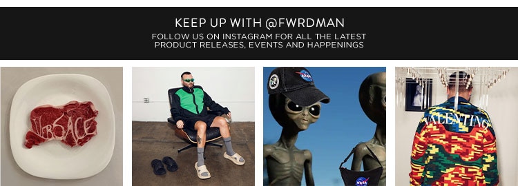 KEEP UP WITH @FWRDMAN. FOLLOW US ON INSTAGRAM FOR ALL THE LATEST PRODUCT RELEASES, EVENTS AND HAPPENINGS