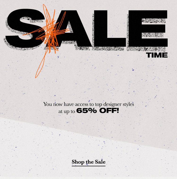 SALE TIME. You now have access to top designer styles at up to 65% off! CTA. SHOP THE SALE