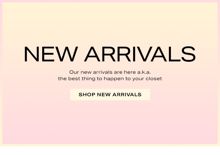New Arrivals. Our new arrivals are here a.k.a. the best thing to happen to your closet. Shop New Arrivals