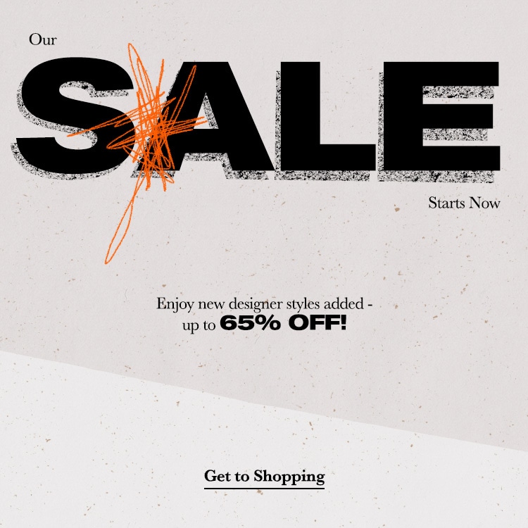 Our Sale Starts Now. Enjoy new designer styles added -  up to 65% OFF! Get to Shopping