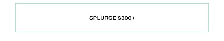 Splurge $300+