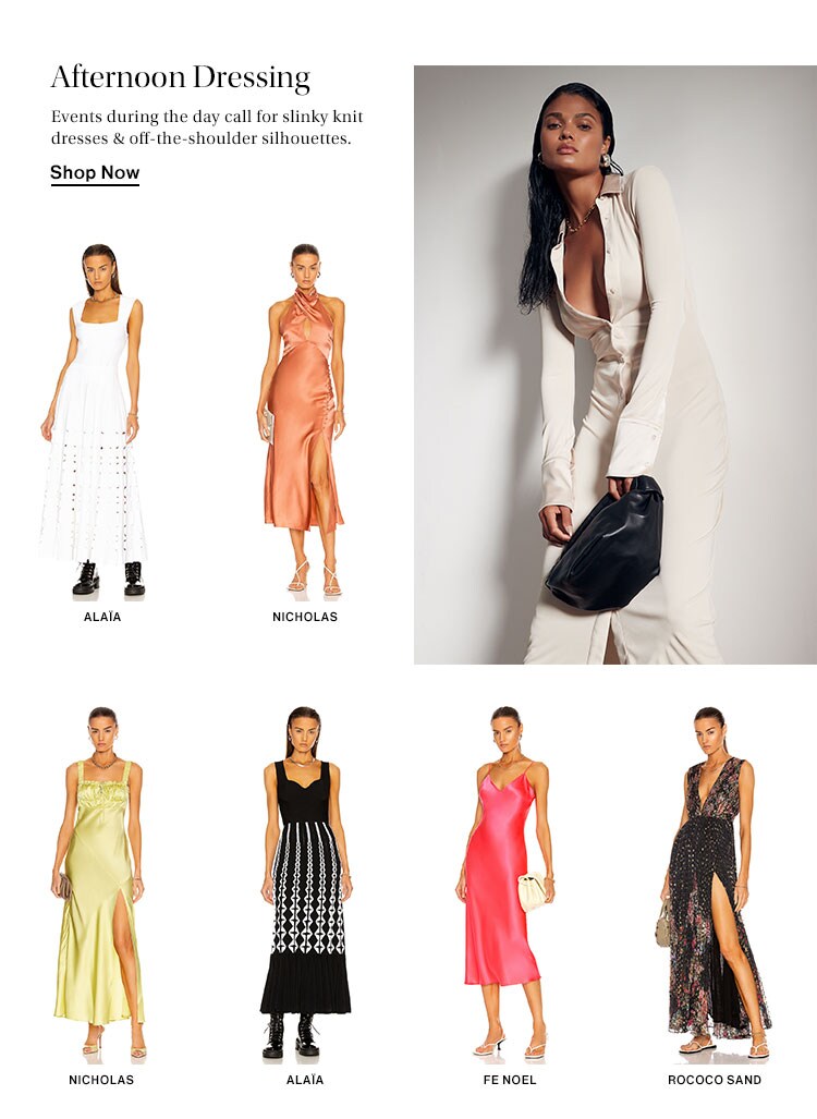 Afternoon Dressing. Events during the day call for slinky knit dresses & off-the-shoulder silhouettes. Shop Now
