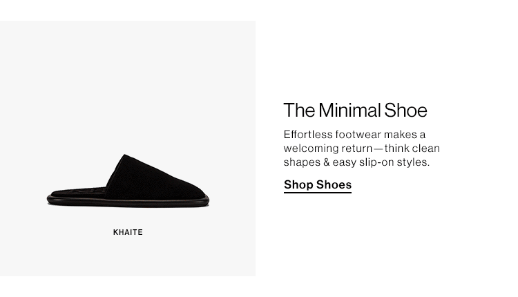 The Minimal Shoe. Effortless footwear makes a welcoming return—think clean shapes & easy slip-on styles. Shop Shoes