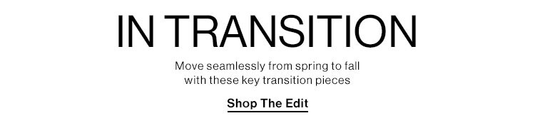 In Transition. Move seamlessly from spring to fall with these key transition pieces. Shop the Edit