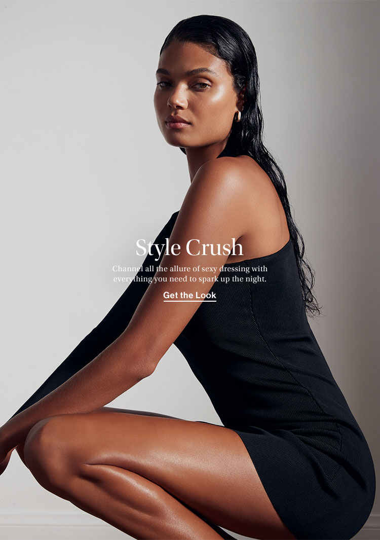 Style Crush. Channel all the allure of sexy dressing with everything you need to spark up the night. Get the Look