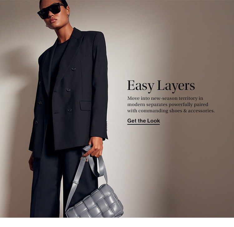 Easy Layers. Move into new-season territory in modern separates powerfully paired with commanding shoes & accessories. Get the Look