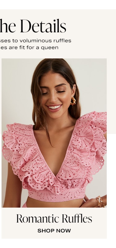It's All in the Details - From floor-sweeping dresses to voluminous ruffles & sleeves, these pieces are fit for a queen. Romantic Ruffles. Shop Now