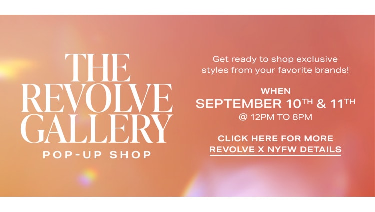 The REVOLVE Gallery Pop-Up Shop. Get ready to shop exclusive styles from your favorite brands! WHEN: September 10th & 11th @ 12pm to 8pm.  Click Here for More REVOLVE x NYFW Details